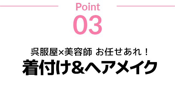 point03 呉服屋×美容師 お任せあれ！着付け＆ヘアメイク