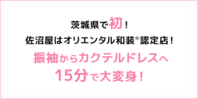 茨城県で初！佐沼屋はオリエンタル和装®認定店！振袖からカクテルドレスへ15分で大変身！